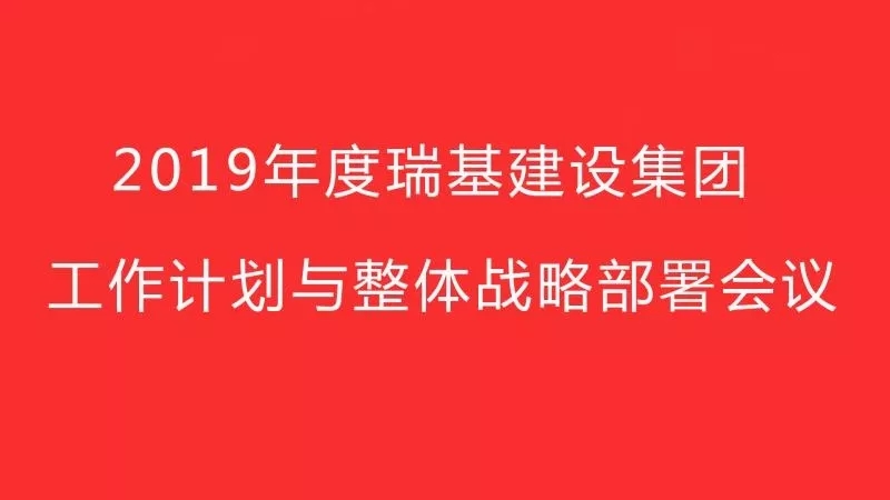 2019年度瑞基建設集團工作計劃與整體戰略部署會(huì )議